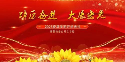 满眼春光来船英，踔厉奋进新征程——衡阳市船山英文学校举行2023年春季开学典礼暨表彰大会